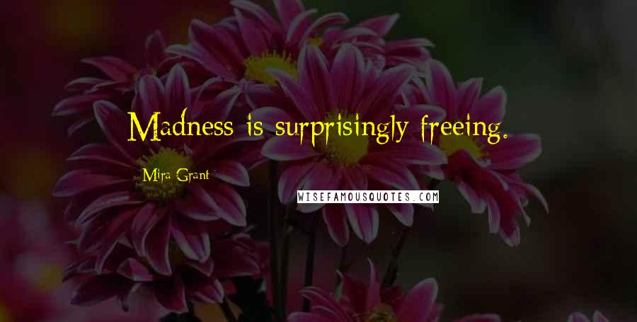 Mira Grant Quotes: Madness is surprisingly freeing.