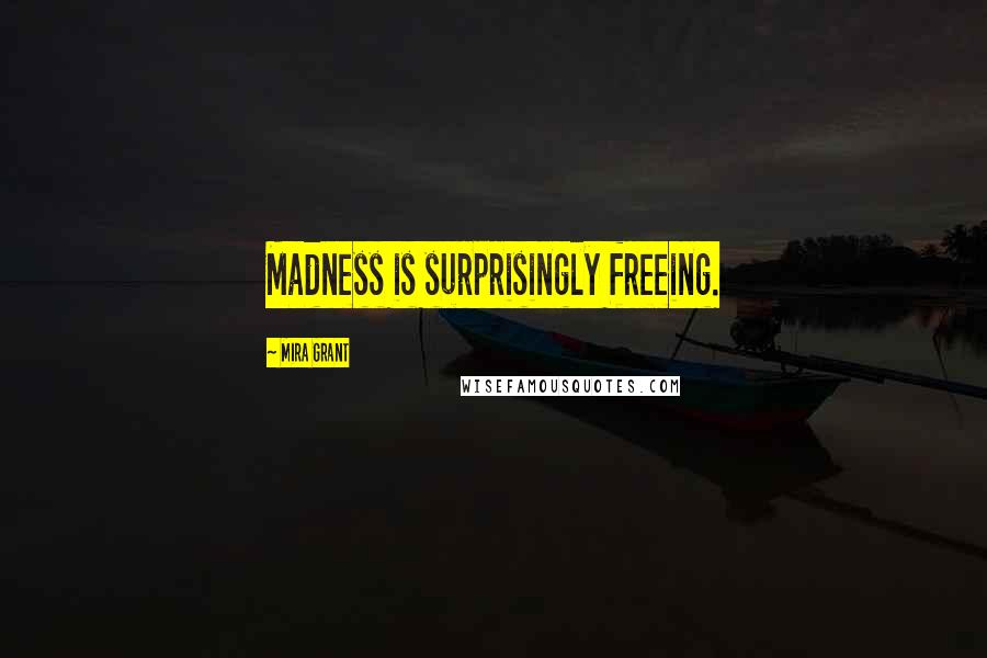 Mira Grant Quotes: Madness is surprisingly freeing.