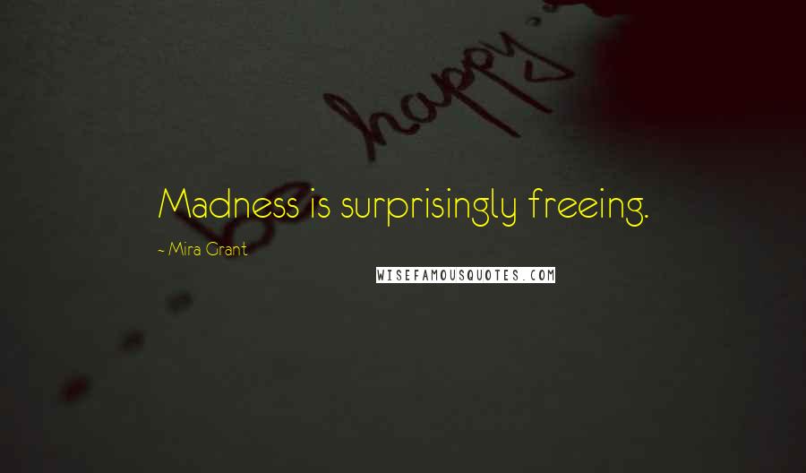 Mira Grant Quotes: Madness is surprisingly freeing.