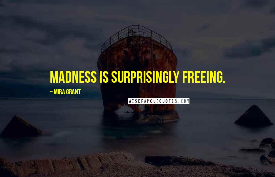 Mira Grant Quotes: Madness is surprisingly freeing.