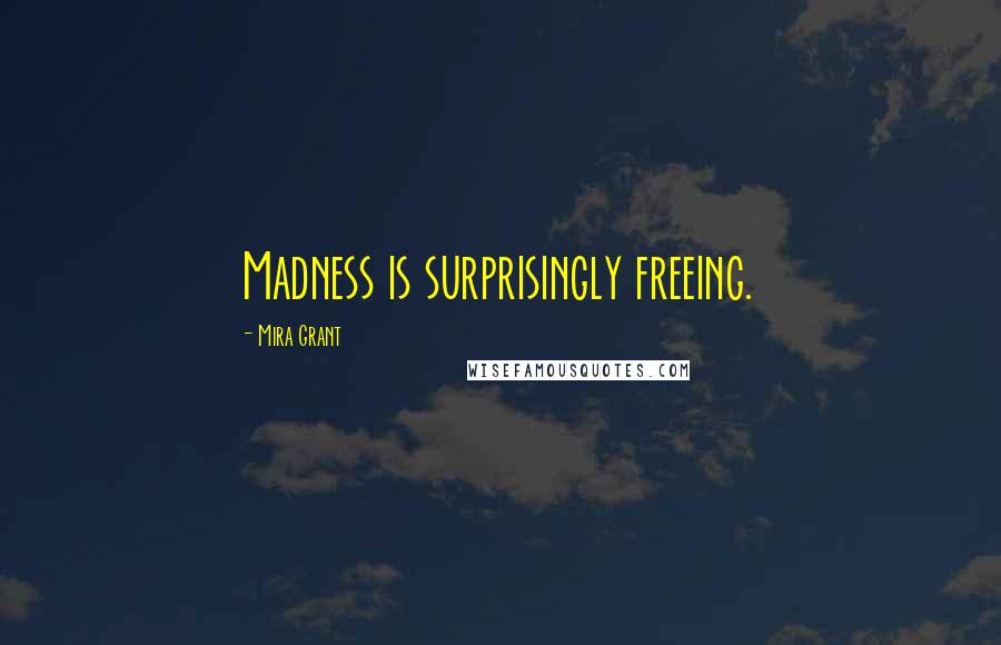 Mira Grant Quotes: Madness is surprisingly freeing.