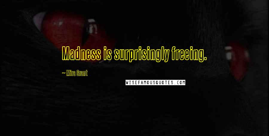 Mira Grant Quotes: Madness is surprisingly freeing.