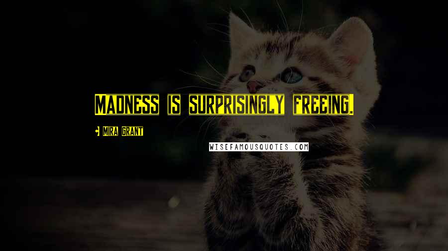 Mira Grant Quotes: Madness is surprisingly freeing.