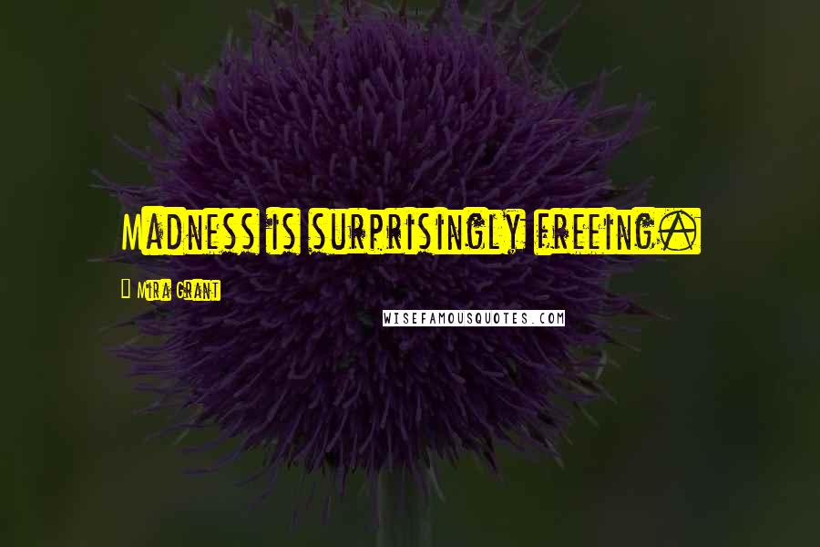 Mira Grant Quotes: Madness is surprisingly freeing.
