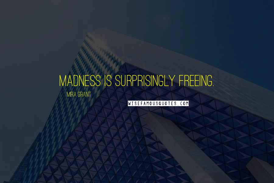 Mira Grant Quotes: Madness is surprisingly freeing.