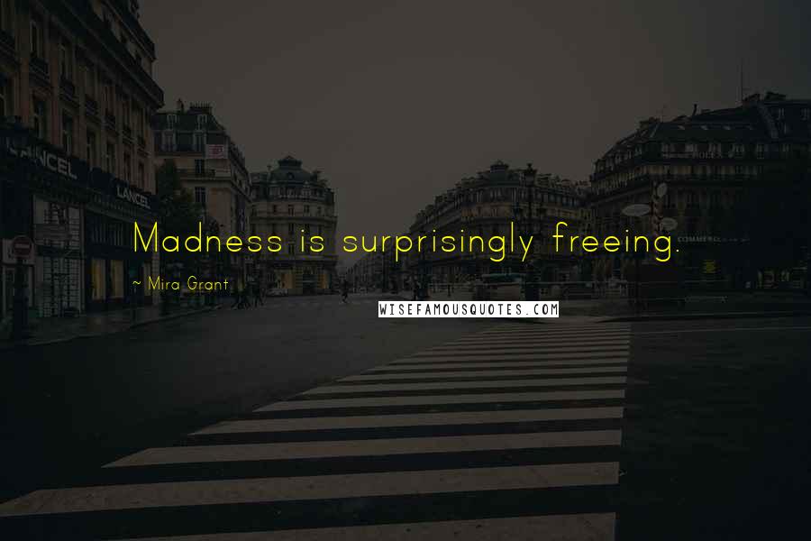 Mira Grant Quotes: Madness is surprisingly freeing.