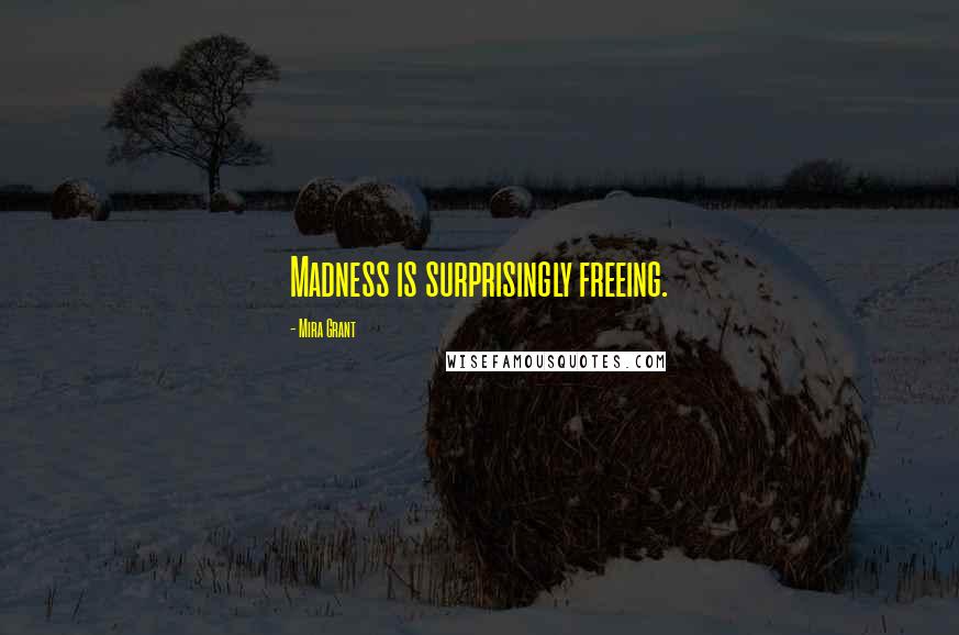 Mira Grant Quotes: Madness is surprisingly freeing.