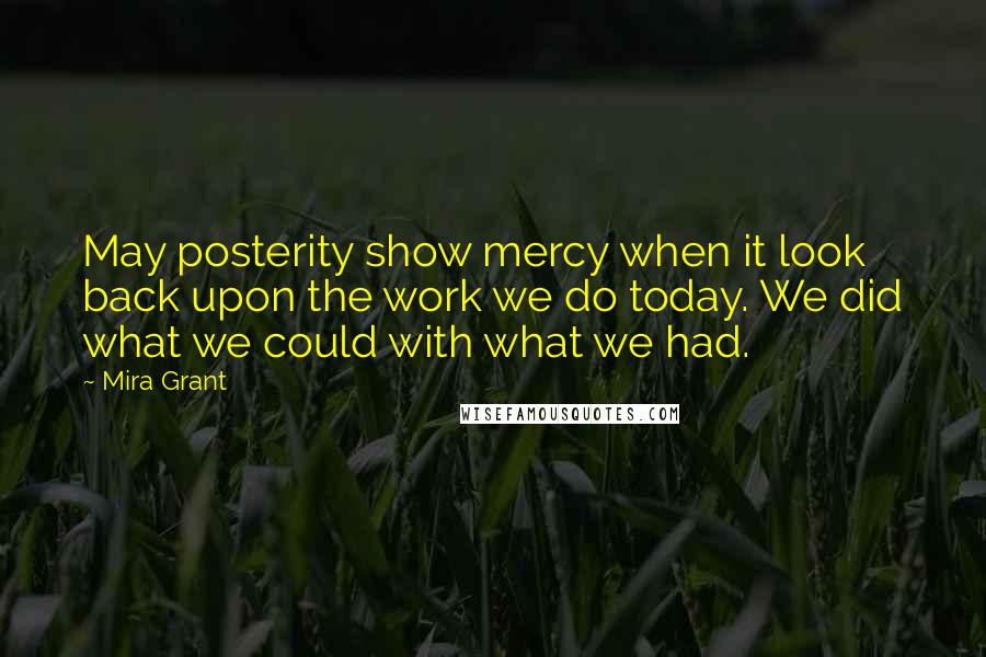 Mira Grant Quotes: May posterity show mercy when it look back upon the work we do today. We did what we could with what we had.