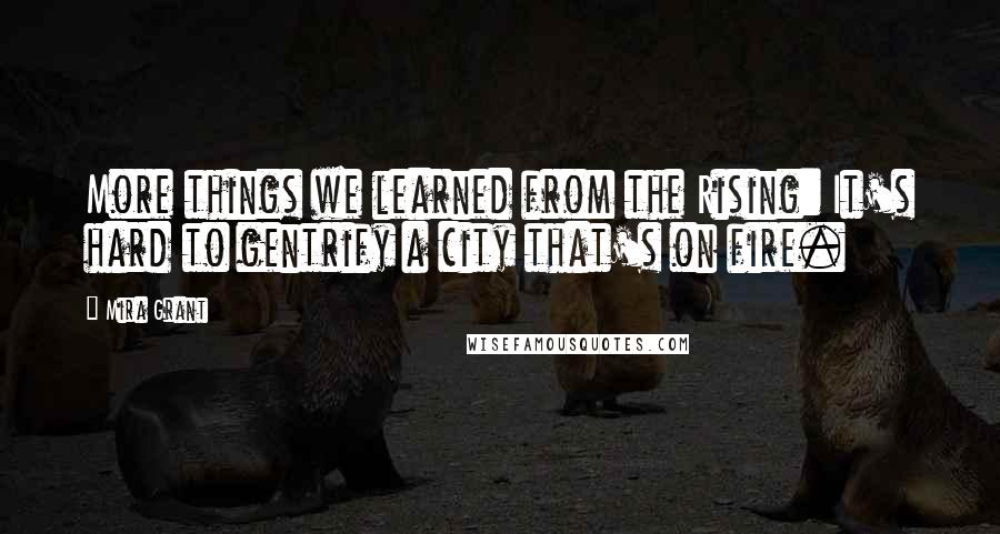 Mira Grant Quotes: More things we learned from the Rising: It's hard to gentrify a city that's on fire.