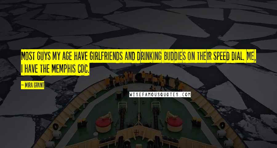 Mira Grant Quotes: Most guys my age have girlfriends and drinking buddies on their speed dial. Me, I have the Memphis CDC.