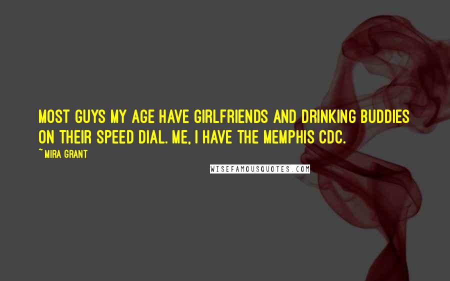 Mira Grant Quotes: Most guys my age have girlfriends and drinking buddies on their speed dial. Me, I have the Memphis CDC.