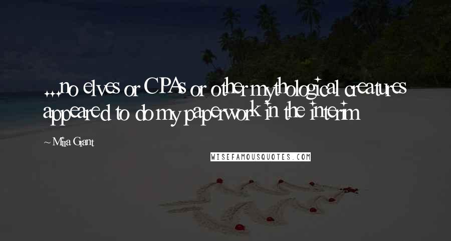Mira Grant Quotes: ...no elves or CPAs or other mythological creatures appeared to do my paperwork in the interim