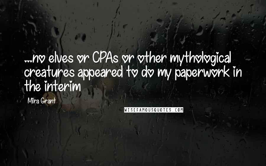 Mira Grant Quotes: ...no elves or CPAs or other mythological creatures appeared to do my paperwork in the interim