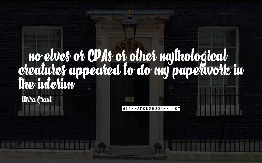 Mira Grant Quotes: ...no elves or CPAs or other mythological creatures appeared to do my paperwork in the interim