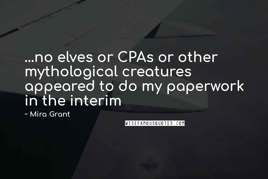 Mira Grant Quotes: ...no elves or CPAs or other mythological creatures appeared to do my paperwork in the interim