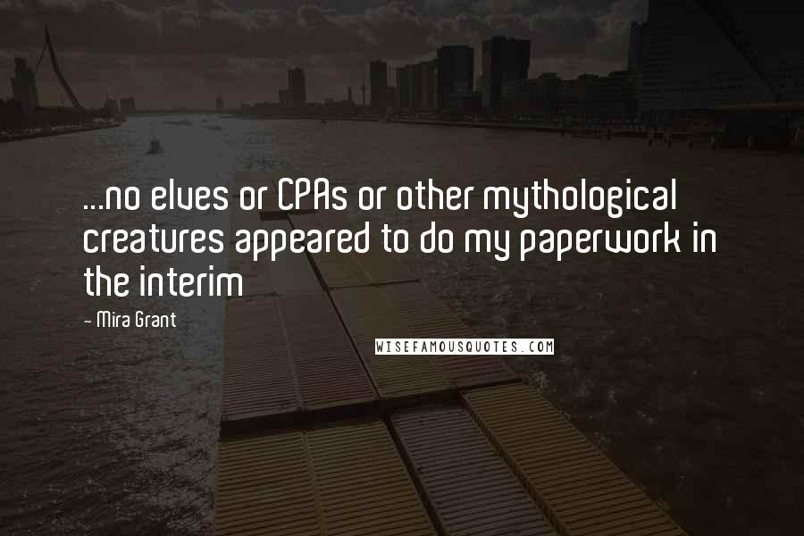 Mira Grant Quotes: ...no elves or CPAs or other mythological creatures appeared to do my paperwork in the interim