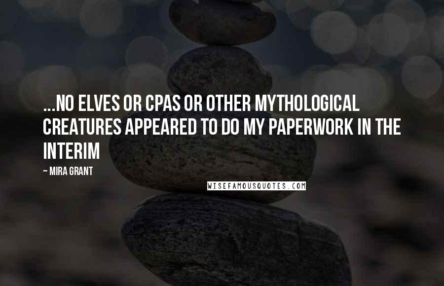 Mira Grant Quotes: ...no elves or CPAs or other mythological creatures appeared to do my paperwork in the interim