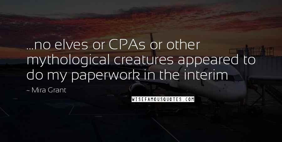 Mira Grant Quotes: ...no elves or CPAs or other mythological creatures appeared to do my paperwork in the interim