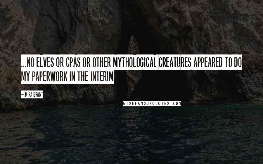 Mira Grant Quotes: ...no elves or CPAs or other mythological creatures appeared to do my paperwork in the interim