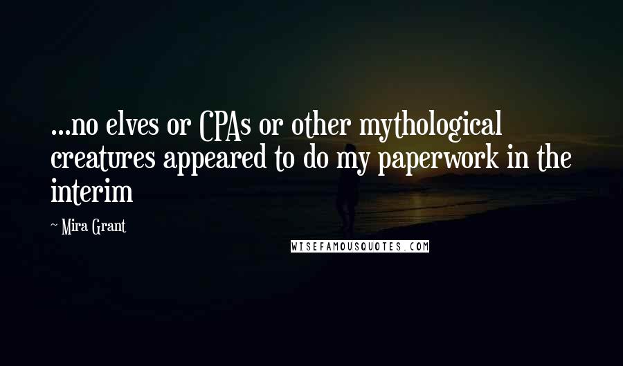 Mira Grant Quotes: ...no elves or CPAs or other mythological creatures appeared to do my paperwork in the interim