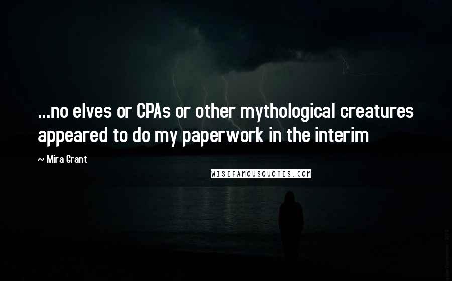 Mira Grant Quotes: ...no elves or CPAs or other mythological creatures appeared to do my paperwork in the interim