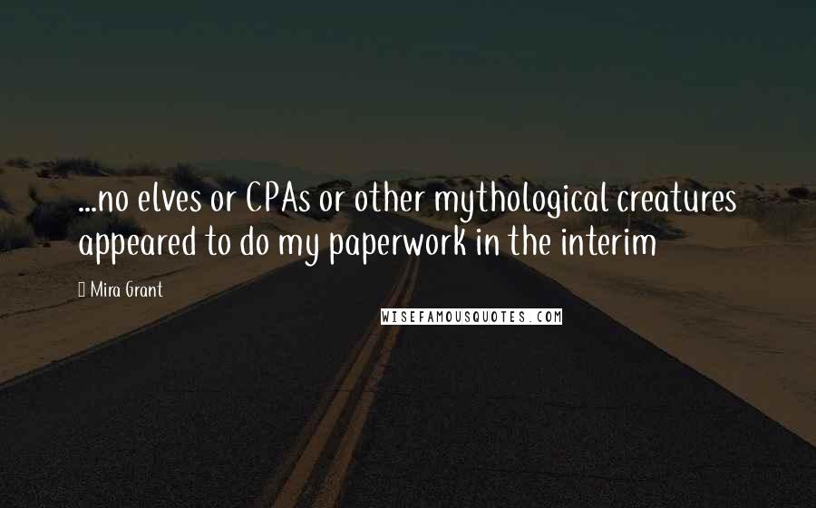 Mira Grant Quotes: ...no elves or CPAs or other mythological creatures appeared to do my paperwork in the interim