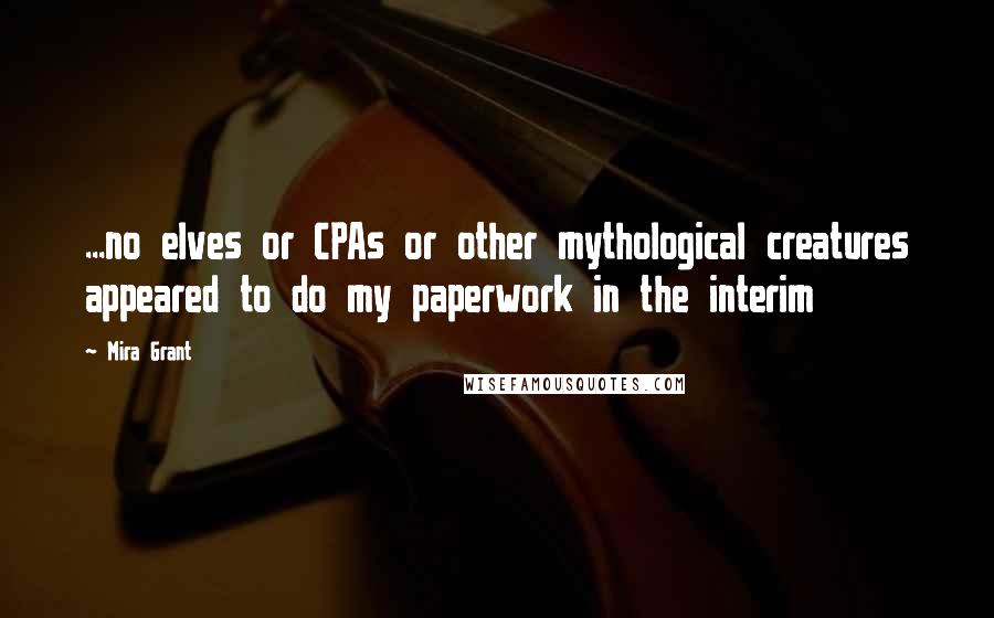 Mira Grant Quotes: ...no elves or CPAs or other mythological creatures appeared to do my paperwork in the interim