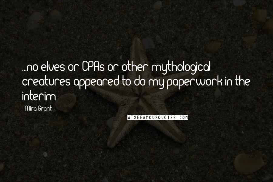 Mira Grant Quotes: ...no elves or CPAs or other mythological creatures appeared to do my paperwork in the interim