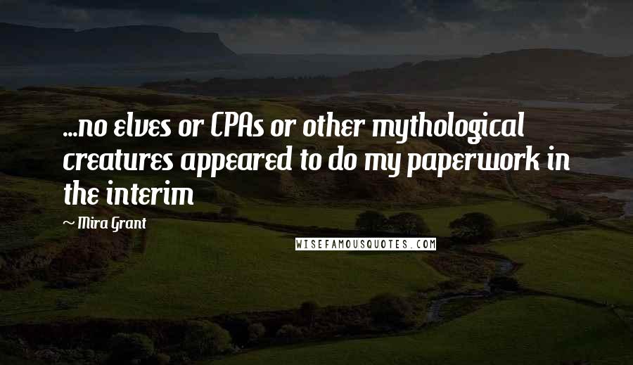 Mira Grant Quotes: ...no elves or CPAs or other mythological creatures appeared to do my paperwork in the interim