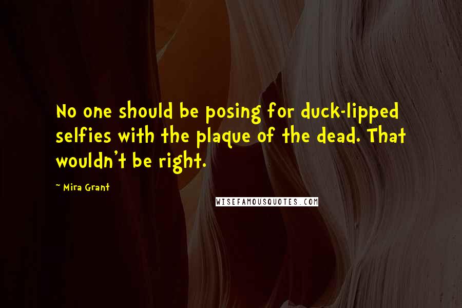 Mira Grant Quotes: No one should be posing for duck-lipped selfies with the plaque of the dead. That wouldn't be right.