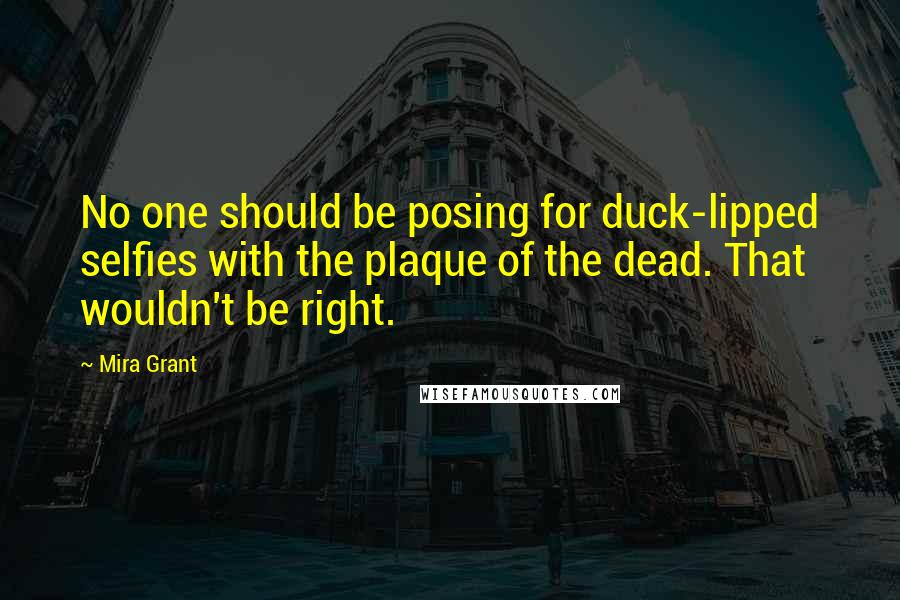 Mira Grant Quotes: No one should be posing for duck-lipped selfies with the plaque of the dead. That wouldn't be right.