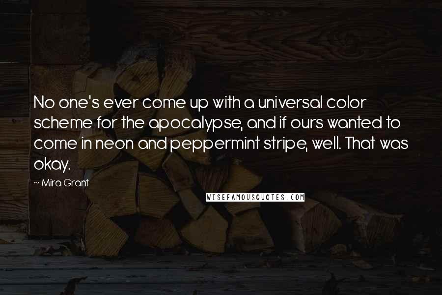 Mira Grant Quotes: No one's ever come up with a universal color scheme for the apocalypse, and if ours wanted to come in neon and peppermint stripe, well. That was okay.