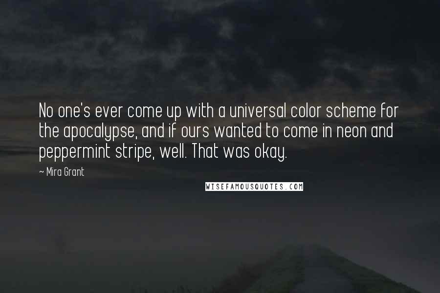 Mira Grant Quotes: No one's ever come up with a universal color scheme for the apocalypse, and if ours wanted to come in neon and peppermint stripe, well. That was okay.