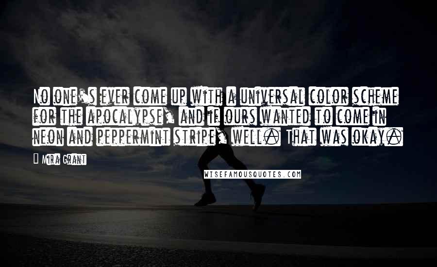 Mira Grant Quotes: No one's ever come up with a universal color scheme for the apocalypse, and if ours wanted to come in neon and peppermint stripe, well. That was okay.