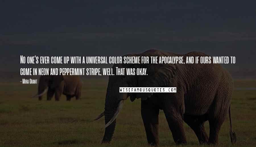 Mira Grant Quotes: No one's ever come up with a universal color scheme for the apocalypse, and if ours wanted to come in neon and peppermint stripe, well. That was okay.