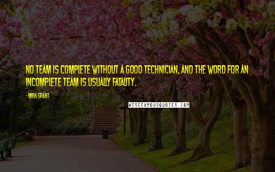 Mira Grant Quotes: No team is complete without a good technician, and the word for an incomplete team is usually fatality.