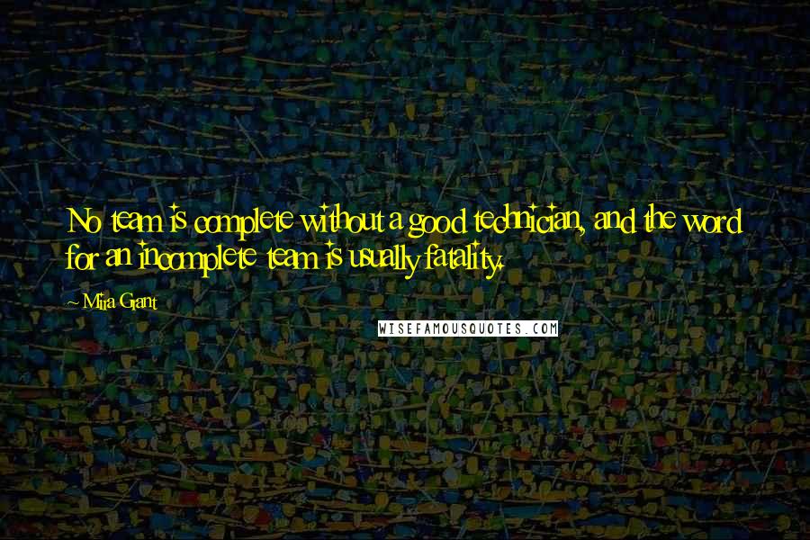 Mira Grant Quotes: No team is complete without a good technician, and the word for an incomplete team is usually fatality.