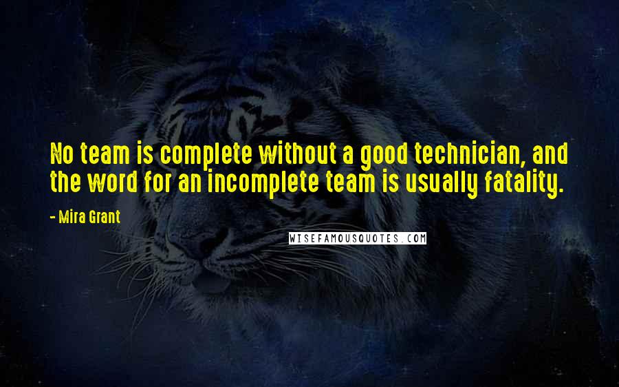 Mira Grant Quotes: No team is complete without a good technician, and the word for an incomplete team is usually fatality.