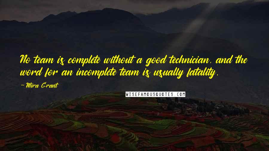 Mira Grant Quotes: No team is complete without a good technician, and the word for an incomplete team is usually fatality.