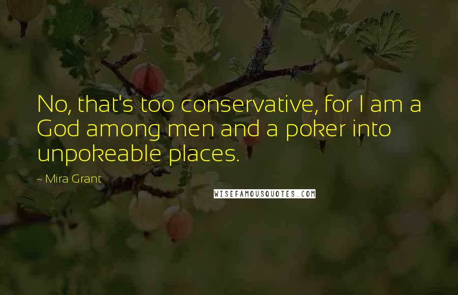 Mira Grant Quotes: No, that's too conservative, for I am a God among men and a poker into unpokeable places.