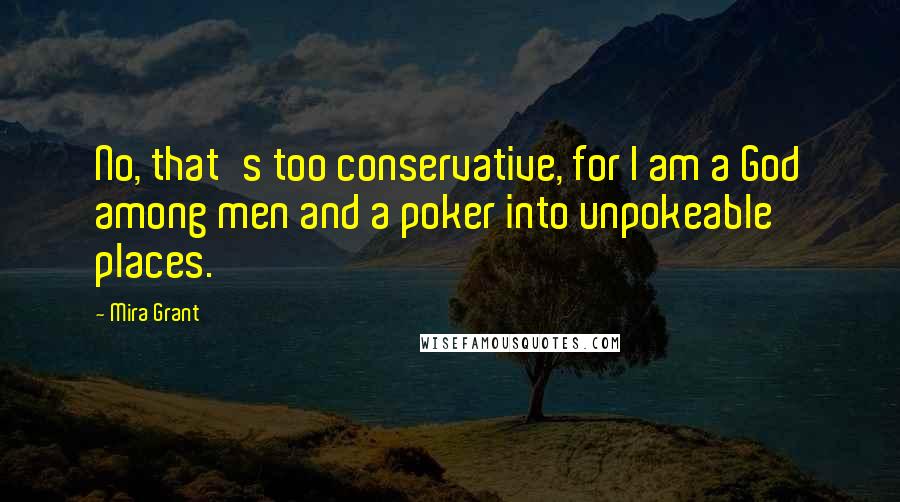 Mira Grant Quotes: No, that's too conservative, for I am a God among men and a poker into unpokeable places.
