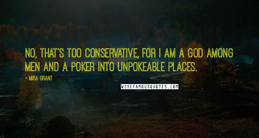 Mira Grant Quotes: No, that's too conservative, for I am a God among men and a poker into unpokeable places.