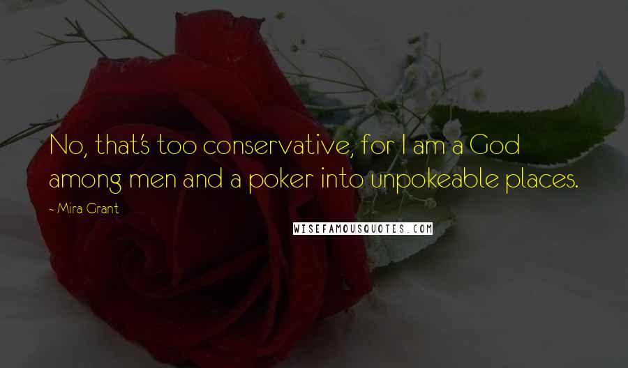 Mira Grant Quotes: No, that's too conservative, for I am a God among men and a poker into unpokeable places.