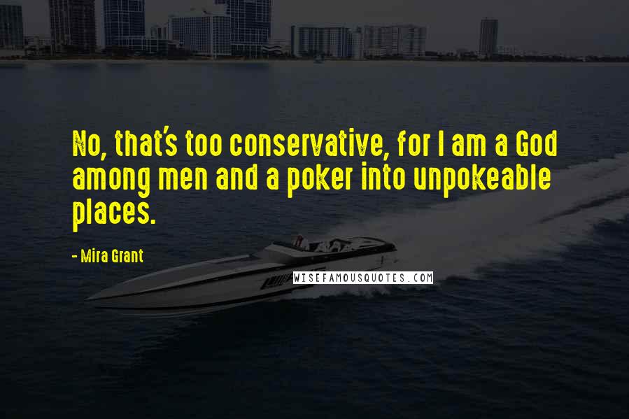 Mira Grant Quotes: No, that's too conservative, for I am a God among men and a poker into unpokeable places.