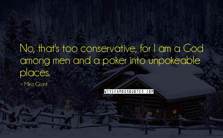 Mira Grant Quotes: No, that's too conservative, for I am a God among men and a poker into unpokeable places.