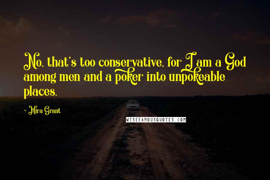 Mira Grant Quotes: No, that's too conservative, for I am a God among men and a poker into unpokeable places.