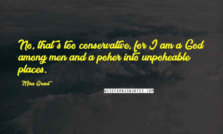 Mira Grant Quotes: No, that's too conservative, for I am a God among men and a poker into unpokeable places.