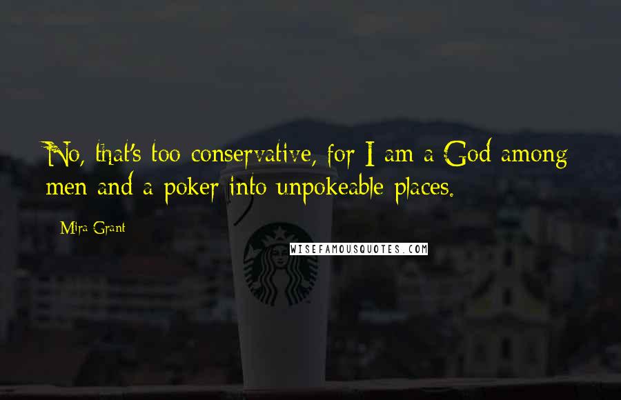 Mira Grant Quotes: No, that's too conservative, for I am a God among men and a poker into unpokeable places.