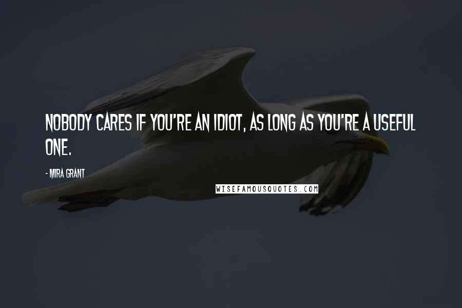 Mira Grant Quotes: Nobody cares if you're an idiot, as long as you're a useful one.