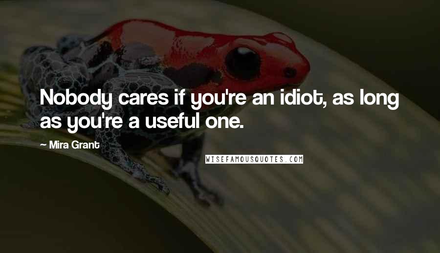 Mira Grant Quotes: Nobody cares if you're an idiot, as long as you're a useful one.